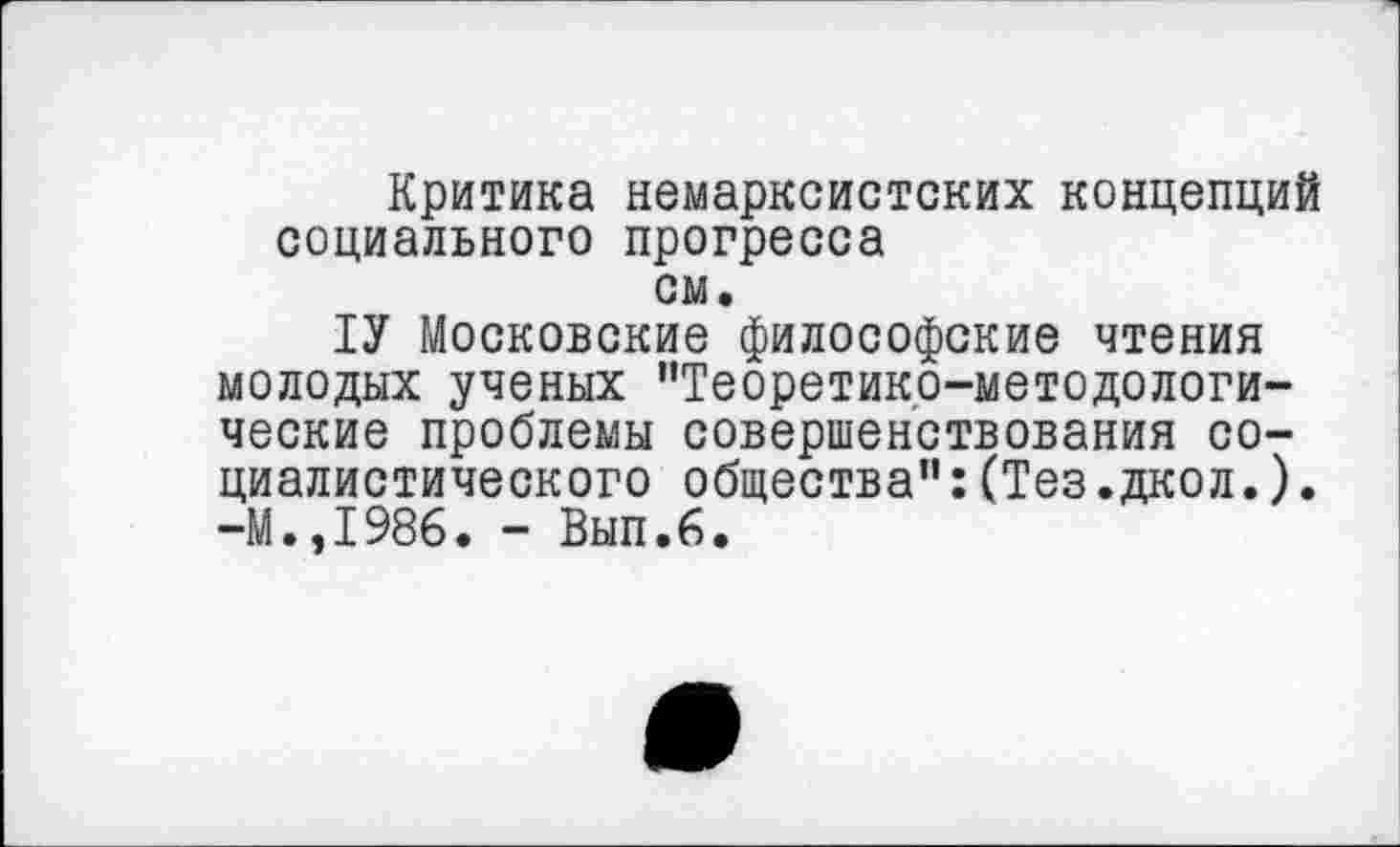 ﻿Критика немарксистских концепций социального прогресса
см.
1У Московские философские чтения молодых ученых "Теоретико-методологические проблемы совершенствования социалистического общества":(Тез.дкол.). -М.,1986. - Вып.6.